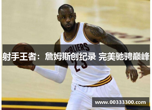 射手王者：詹姆斯创纪录 完美驰骋巅峰