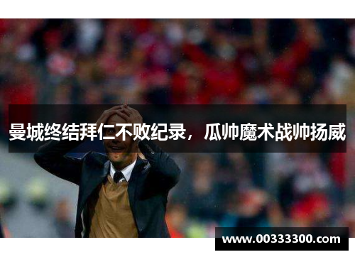 曼城终结拜仁不败纪录，瓜帅魔术战帅扬威